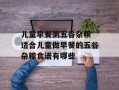 儿童早餐粥五谷杂粮 适合儿童做早餐的五谷杂粮食谱有哪些
