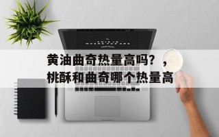 黄油曲奇热量高吗？，桃酥和曲奇哪个热量高