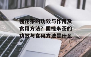 槐花茶的功效与作用及食用方法？国槐米茶的功效与食用方法是什么
