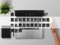 黑芸豆和黑豆的区别？黑豆和黑芸豆的区别是什么黑豆和黑芸豆都很多区别