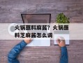 火锅蘸料麻酱？火锅蘸料芝麻酱怎么调