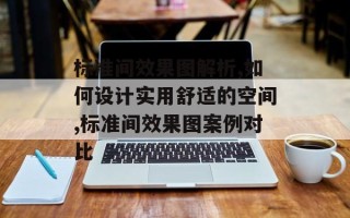 标准间效果图解析,如何设计实用舒适的空间,标准间效果图案例对比