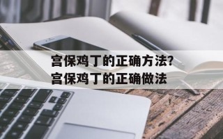 宫保鸡丁的正确方法？宫保鸡丁的正确做法