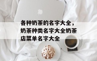 各种奶茶的名字大全，奶茶种类名字大全奶茶店菜单名字大全