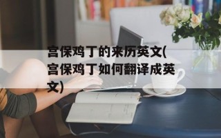 宫保鸡丁的来历英文(宫保鸡丁如何翻译成英文)