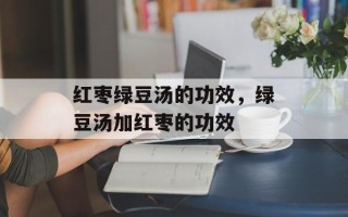 红枣绿豆汤的功效，绿豆汤加红枣的功效