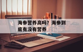 海参营养高吗？海参到底有没有营养