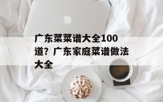 广东菜菜谱大全100道？广东家庭菜谱做法大全