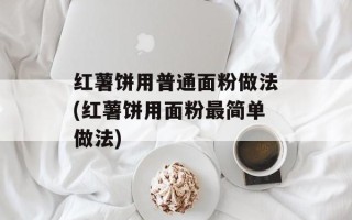 红薯饼用普通面粉做法(红薯饼用面粉最简单做法)