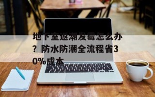 地下室返潮发霉怎么办？防水防潮全流程省30%成本