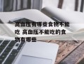 高血压有哪些食物不能吃 高血压不能吃的食物有哪些