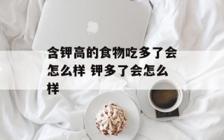 含钾高的食物吃多了会怎么样 钾多了会怎么样