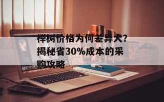 榉树价格为何差异大？揭秘省30%成本的采购攻略