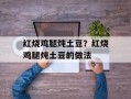 红烧鸡腿炖土豆？红烧鸡腿炖土豆的做法