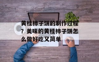 黄桂柿子饼的制作过程？美味的黄桂柿子饼怎么做好吃又简单