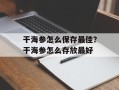 干海参怎么保存最佳？干海参怎么存放最好