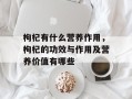 枸杞有什么营养作用，枸杞的功效与作用及营养价值有哪些