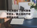 干吃汤圆吃了会对身体不好么，网上买的干吃汤圆能吃吗