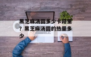 黑芝麻汤圆多少卡路里？黑芝麻汤圆的热量多少