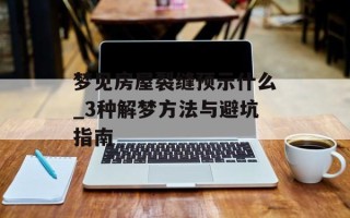 梦见房屋裂缝预示什么_3种解梦方法与避坑指南