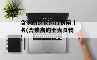 含碘的食物排行榜前十名(含碘高的十大食物)