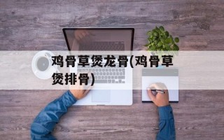 鸡骨草煲龙骨(鸡骨草煲排骨)