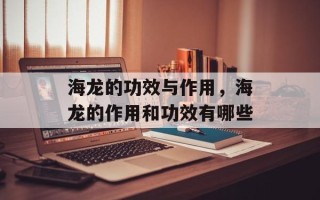 海龙的功效与作用，海龙的作用和功效有哪些