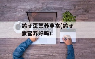 鸽子蛋营养丰富(鸽子蛋营养好吗)
