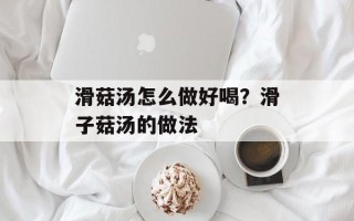 滑菇汤怎么做好喝？滑子菇汤的做法