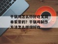 干锅鸡怎么炒好吃又简单家常的？干锅鸡制作方法怎么样烧好吃