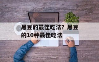 黑豆的最佳吃法？黑豆的10种最佳吃法