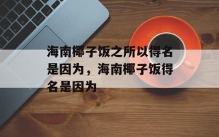 海南椰子饭之所以得名是因为，海南椰子饭得名是因为