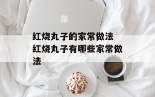 红烧丸子的家常做法 红烧丸子有哪些家常做法