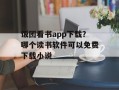 饭团看书app下载？哪个读书软件可以免费下载小说