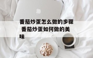 番茄炒蛋怎么做的步骤 番茄炒蛋如何做的美味
