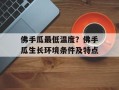 佛手瓜最低温度？佛手瓜生长环境条件及特点