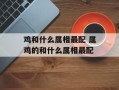 鸡和什么属相最配 属鸡的和什么属相最配