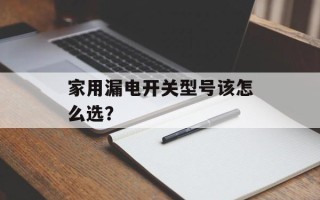 家用漏电开关型号该怎么选？