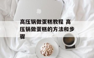 高压锅做蛋糕教程 高压锅做蛋糕的方法和步骤