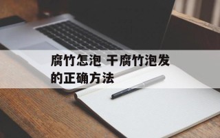 腐竹怎泡 干腐竹泡发的正确方法