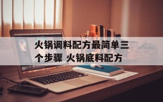 火锅调料配方最简单三个步骤 火锅底料配方