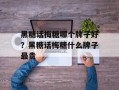 黑糖话梅糖哪个牌子好？黑糖话梅糖什么牌子最贵