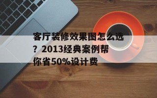客厅装修效果图怎么选？2013经典案例帮你省50%设计费