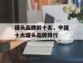 罐头品牌前十名，中国十大罐头品牌排行