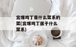 宫爆鸡丁是什么菜系的菜(宫爆鸡丁属于什么菜系)