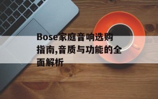 Bose家庭音响选购指南,音质与功能的全面解析