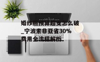 婚纱照预算超支怎么破_宁波索非亚省30%费用全流程解析