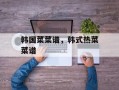 韩国菜菜谱，韩式热菜菜谱