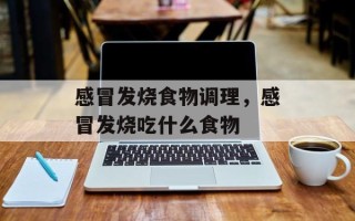 感冒发烧食物调理，感冒发烧吃什么食物