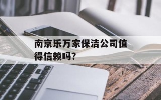 南京乐万家保洁公司值得信赖吗？